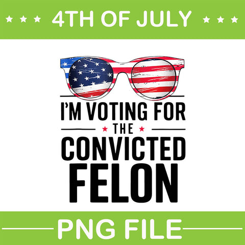 I'm Voting For The Convicted Felon PNG, Trum 4th Of July PNG