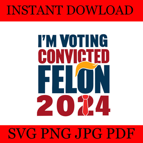 I'm Voting For The Convicted Felon 2024 Trump SVG