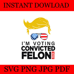 I'm Voting For The Convicted Felon 2024 Trump SVG