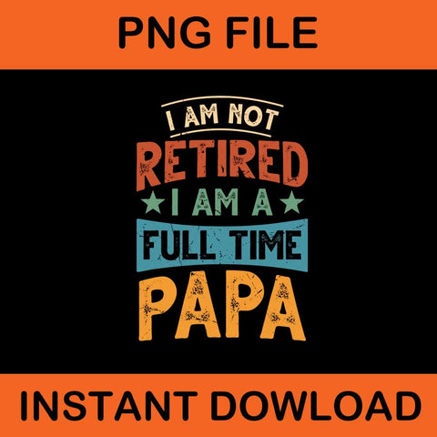 I Am Not Retired I Am A Full Time Papa PNG