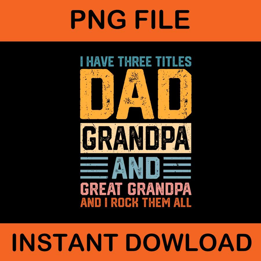 I Have Three Titles Dad Grandpa And Great Grandpa And I Rock Them All PNG