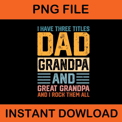 I Have Three Titles Dad Grandpa And Great Grandpa And I Rock Them All PNG