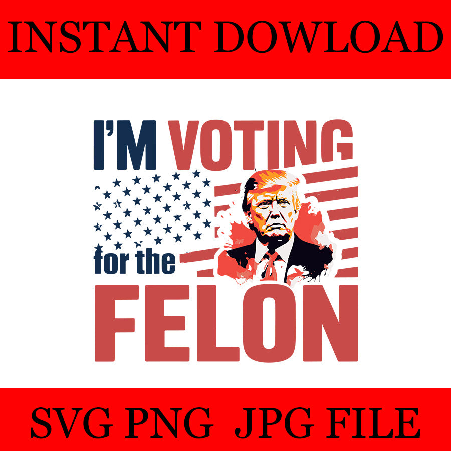 I'm Voting For The Felon Trump SVG