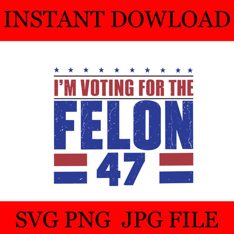 I'm Voting For The Convicted Felon 47 SVG