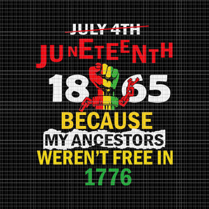 July 4th Juneteenth 1865 Because My Ancestors Weren't Free In 1776 Svg, Juneteenth 1865 Svg, Juneteenth Day Svg