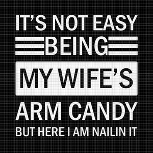 It's Not Easy Being My Wife's Arm Candy But I Here I Am Nailin It Svg, Fathers Day Svg, Father Svg, My Wife Svg