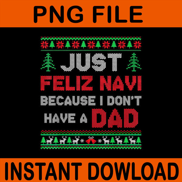 Just Feliz Navi Because I Don't Have A Dad Ugly Xmas Sweater, Ugly Christmas Png, Just Feliz Navi Because I Don't Have A Dad Christmas Png