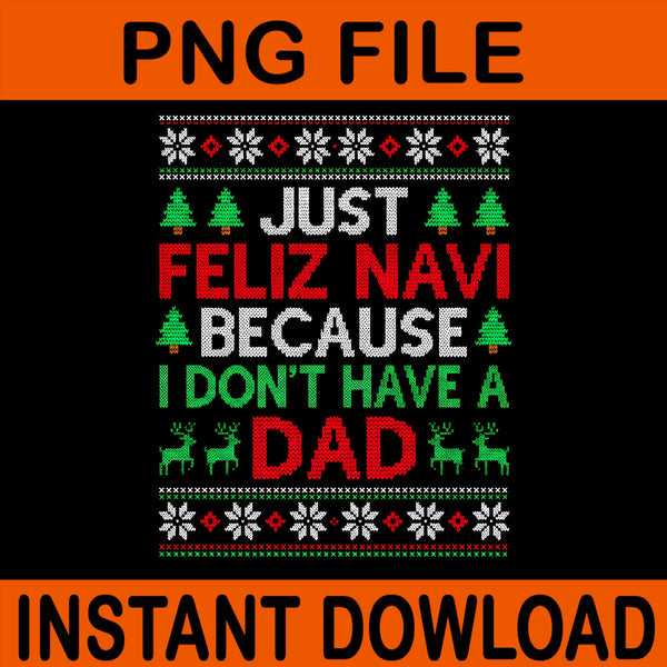 Just Feliz Navi Because I Don't Have A Dad Ugly Xmas Sweater, Ugly Christmas Png, Just Feliz Navi Because I Don't Have A Dad Christmas Png