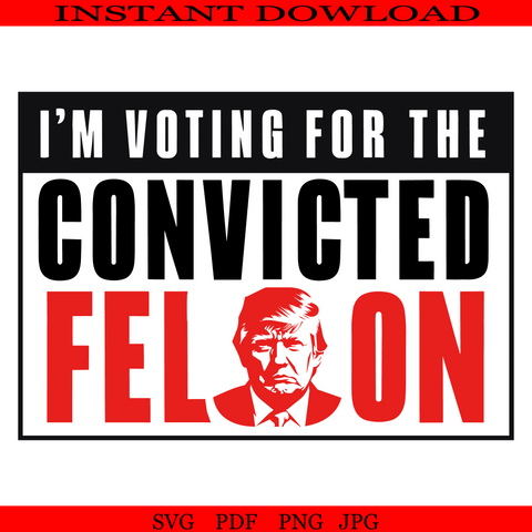 I'm Voting Convicted Felon SVG, Still Voting Trump 2024 SVG