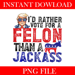 I'd Rather Vote For Felon Than Jackass PNG, Trump 2024 Convicted Felon PNG