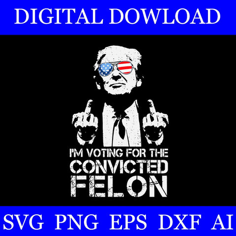 I' Voting For The Convicted Felon Trump SVGI' Voting For The Convicted Felon Trump SVG