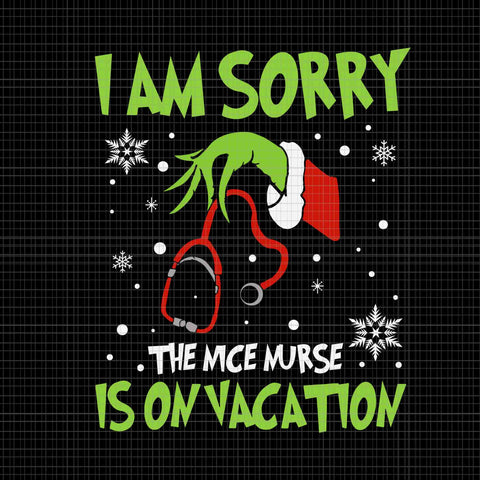 I Am Sorry The Nice Nurse Is On Vacation Svg, Nurse Christmas Svg, Grinch Christmas Svg