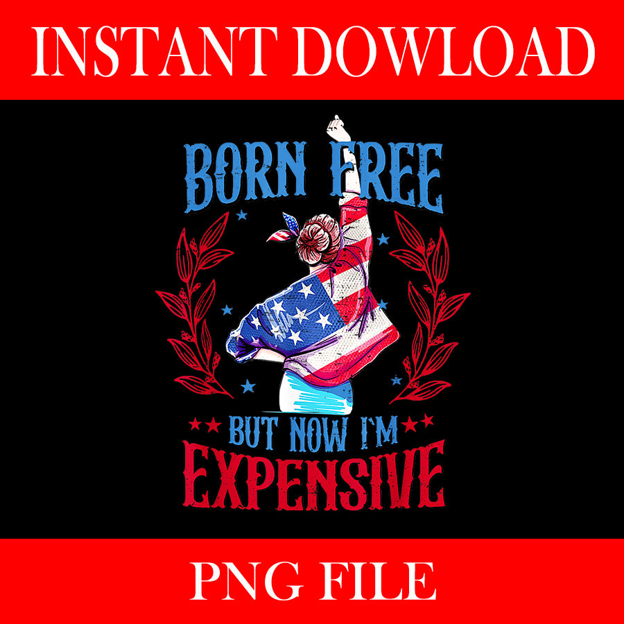 Born Free But Now I'm Expensive 4th Of July PNG