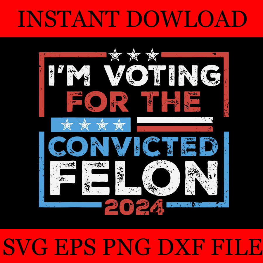 I'm Voting For A  Convicted Felon 2024 SVG