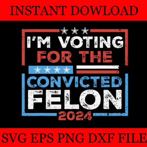 I'm Voting For A  Convicted Felon 2024 SVG