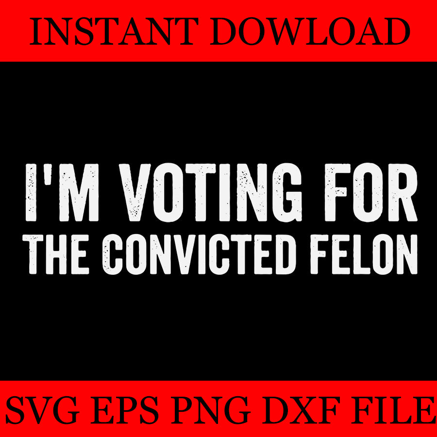 I'm Voting For The Convicted Felon SVG