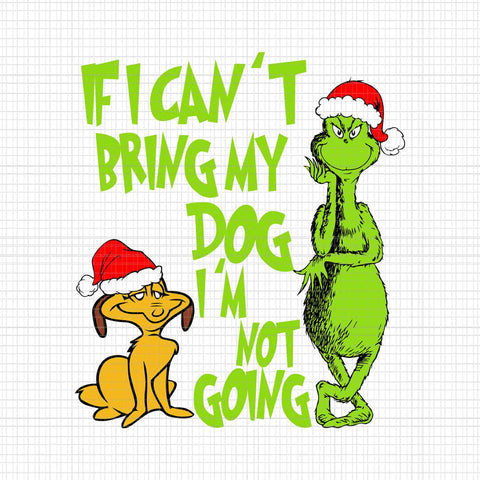 If I Can't Bring My Dog I'm Not Going Svg, Grinch Christmas Svg, Grinch Svg