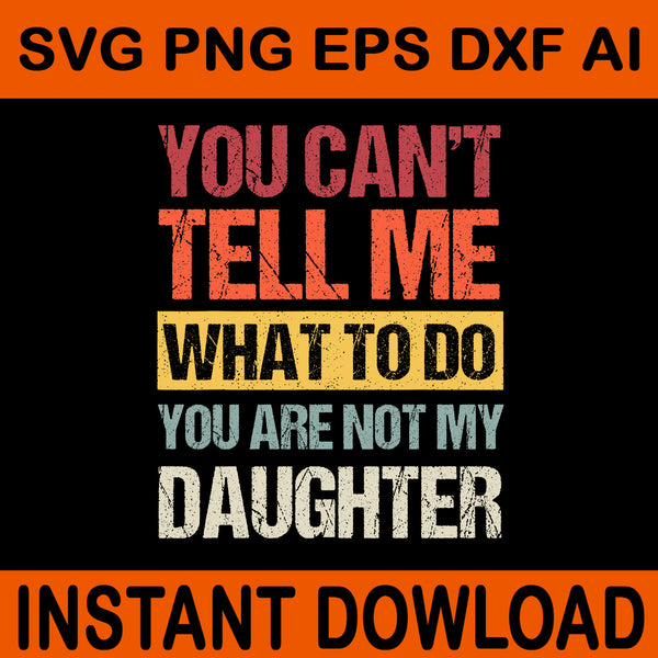 You Can't Tell Me What To Do You Are Not My Daughter SVG, My Daughter SVG, Father Day SVG