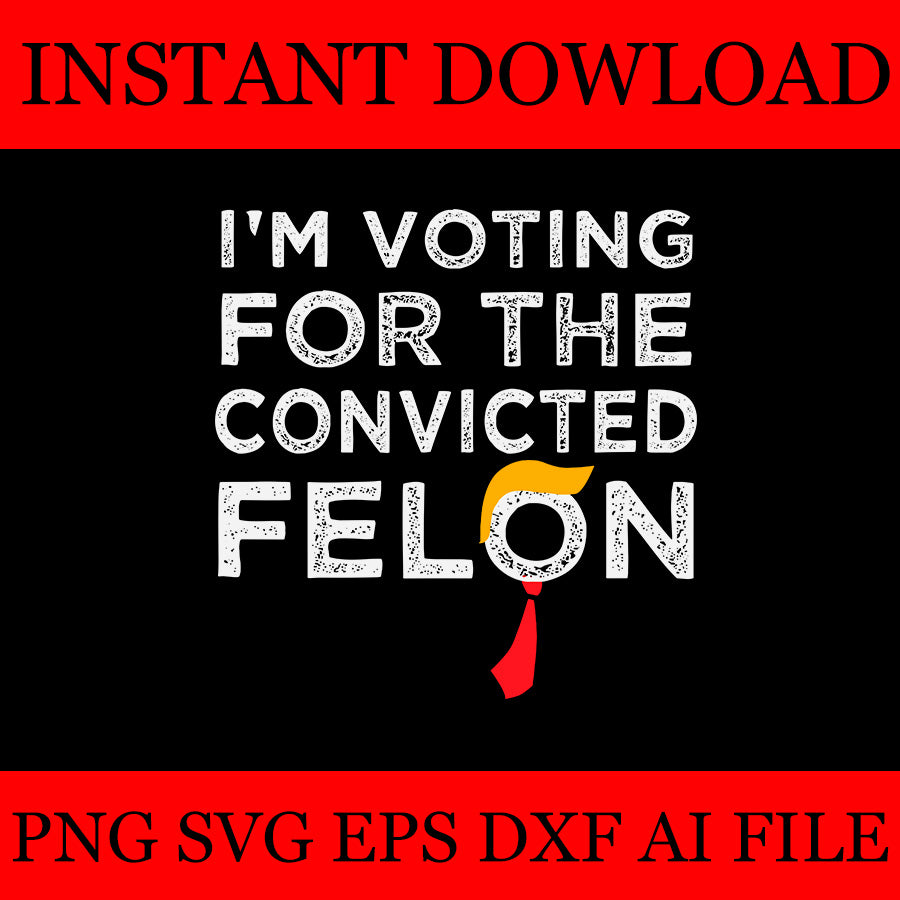 I'm Voting For The Convicted Felon SVG