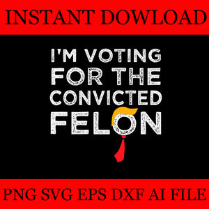 I'm Voting For The Convicted Felon SVG