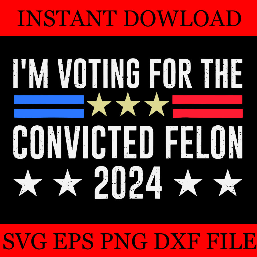 I Am Voting for the Convicted Felon 2024 Trump SVG