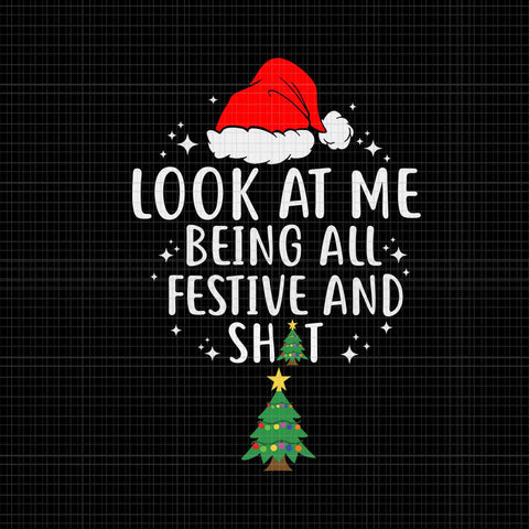Look At Me Being All Festivel Svg, Look At Me Being All Festive And Shits Humorous Xmas 2023 Svg, Tree Christmas Svg, Christmas Svg