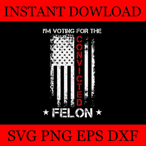 I'M Voting For The Convicted Felon Flag SVG 