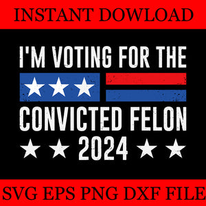 I'm Voting For The Convicted Felon 2024 SVG