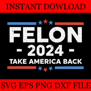 Felon 2024 take America Back SVG