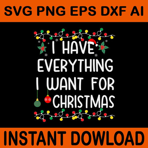 I Have Everything I Want For Christmas SVG