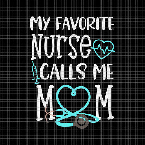 My Favorite Nurse Calls me Mom Svg