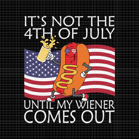 It's Not The 4th Of July Until My Weiner Comes Out Hot Dog Svg, 4th Of July Flag Svg, Hot Dog 4th Of July Svg