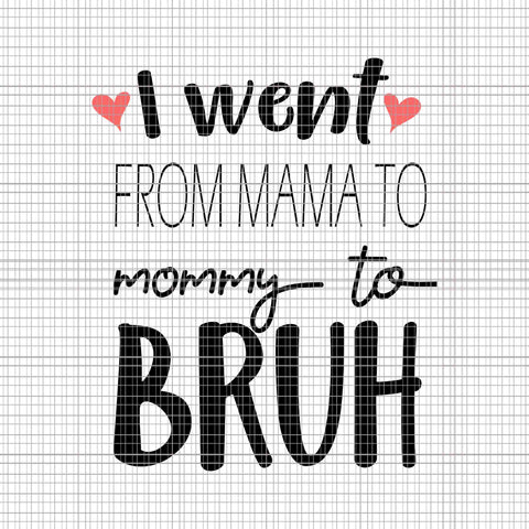 I Went From Mama To Mommy To Bruh Svg, Mother's Day Svg, Mother Day Svg, Mama Svg