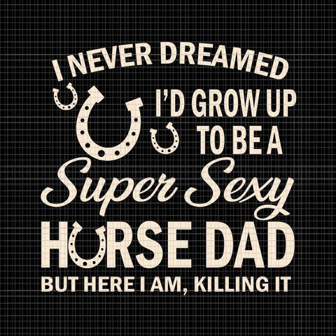 I Never Dreamed I'd Grow Up To Be A Supper Sexy Horse Dad Svg, Supper Sexy Horse Dad Svg, Horse Dad Svg, Father's Day Svg, Daddy Svg