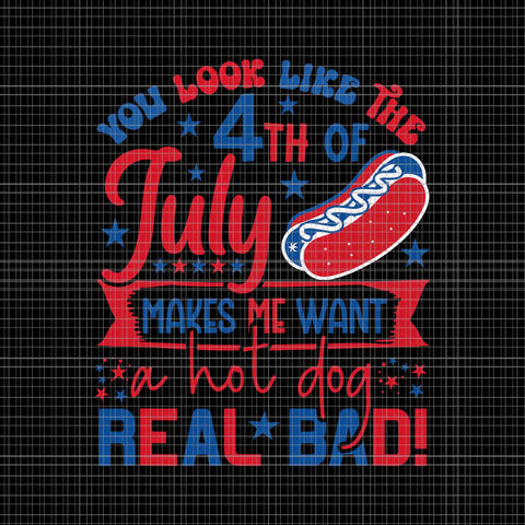 You Look Like The 4th Of July Makes Me Want A Hot Dog Real Bad Svg, 4th Of July Hot Dog Svg, 4th Of July Day Svg