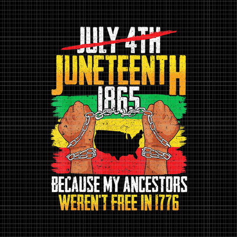 Juneteenth Png, Women Juneteenth Png, June 19 Png, July 4TH Juneteenth 1865 Because My Ancestors Weren't Free In 1776 Png, Juneteenth 1865 Png
