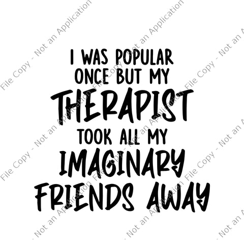 I Was Popular Once But My Therapist Took All My Imaginary Friends A Way Svg, Friend Svg, Funny Friends quote