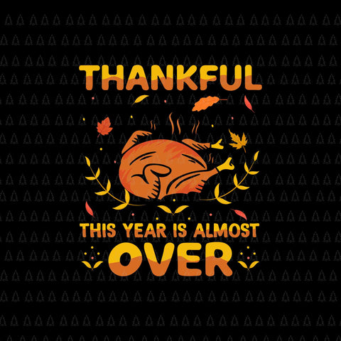 Thankful This Year Is Almost Over Svg, Happy Thanksgiving Svg, Turkey Svg, Turkey Day Svg, Thanksgiving Svg, Thanksgiving Turkey Svg
