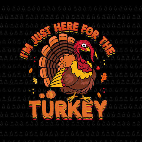 I'm Just Here For The Turkey Svg, Happy Thanksgiving Svg, Turkey Svg, Turkey Day Svg, Thanksgiving Svg, Thanksgiving Turkey Svg
