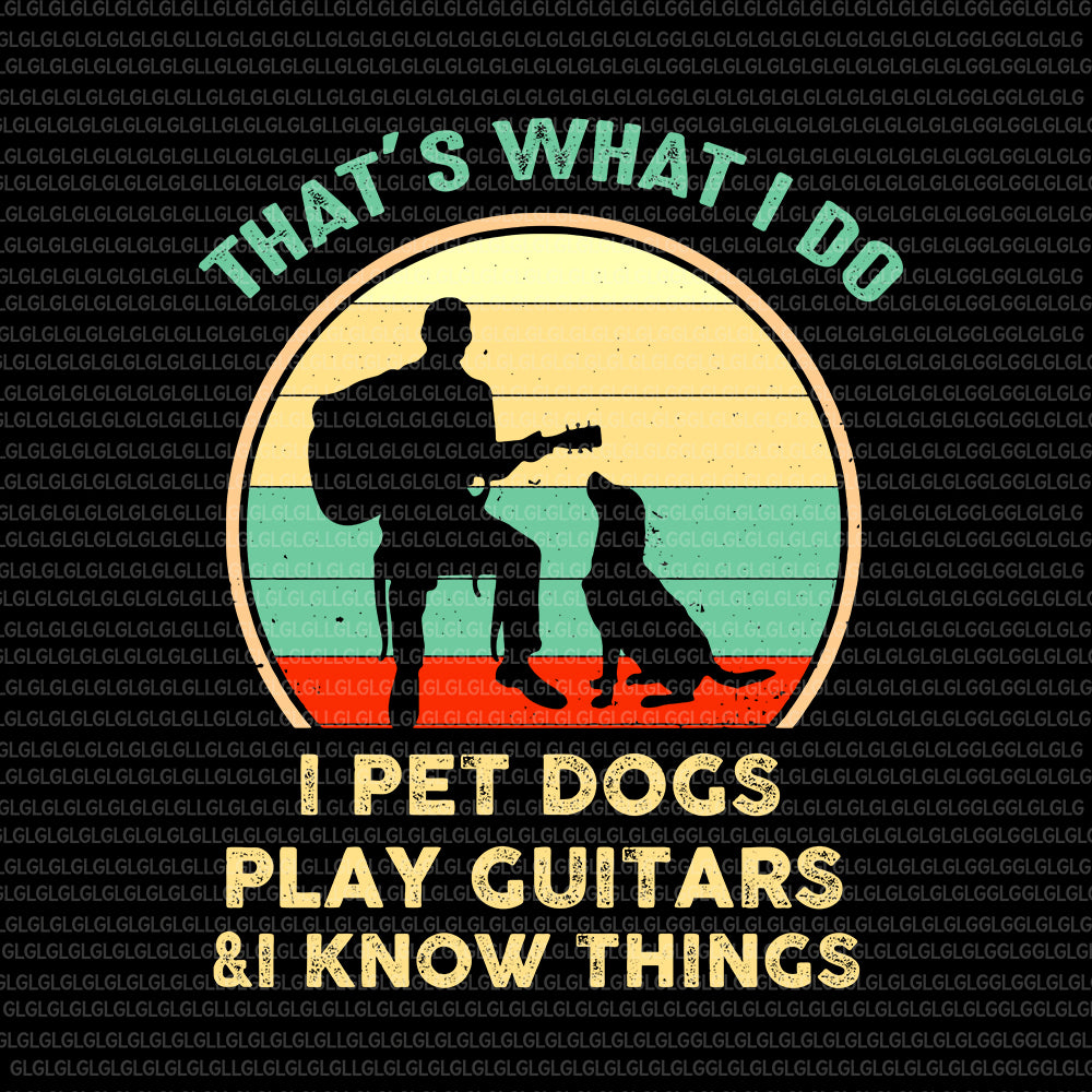 That's what i do i pet dogs play guitars & i know things, That's what i do i pet dogs play guitars & i know things vintage, That's what i do i pet dogs svg, That's what i do i pet dogs vintage