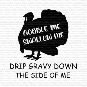 Gobble Me Swallow Me Drip Gravy Down The Side Of Me, Gobble Me Swallow Me Drip Gravy Down The Side Of Me SVG, Gobble Me Swallow Me SVG, Gobble Me Swallow Me turkey, thanksgiving svg, thanksgiving vector, eps, dxf, png file