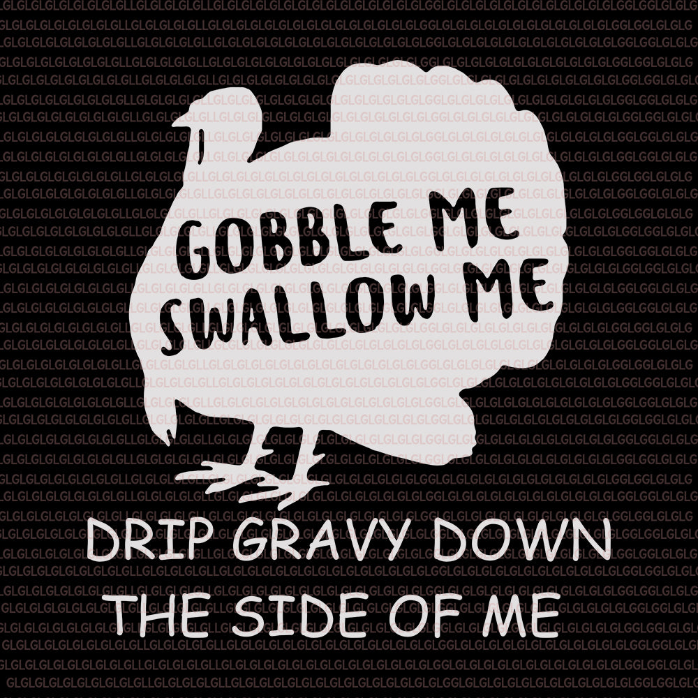 Gobble Me Swallow Me Drip Gravy Down The Side Of Me, Gobble Me Swallow Me Drip Gravy Down The Side Of Me SVG, Gobble Me Swallow Me SVG, Gobble Me Swallow Me turkey, thanksgiving svg, thanksgiving vector, eps, dxf, png file