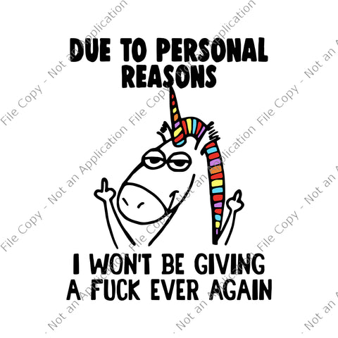 Due To Personal Reasons I Won't Be Giving A Fuck Ever Again Svg, Unicorn vector, Funny Unicorn Quote Svg, Unicorn Svg, Due To Personal Reasons Unicorn Svg