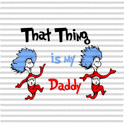 That thing is my daddy,Dr Seuss svg, Dr Seuss vector,Dr Seuss quote, Dr Seuss design, Cat in the hat svg, thing 1 thing 2 thing 3, svg, png, dxf, eps file