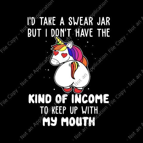 I'd Take A Swear Jar But I Don't Have The Kind Of Income To Keep Up With My Mouth Svg, Kind Of Income Unicorn Svg, Unicorn Svg, Funny Unicorn