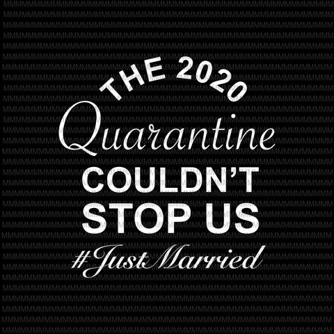 The 2020 Quarantine Couldn't Stop Us Just Married svg, Elections 2020 Design, President 2020, funny quote svg, The 2020 Quarantine svg, png, dxf, eps, ai file