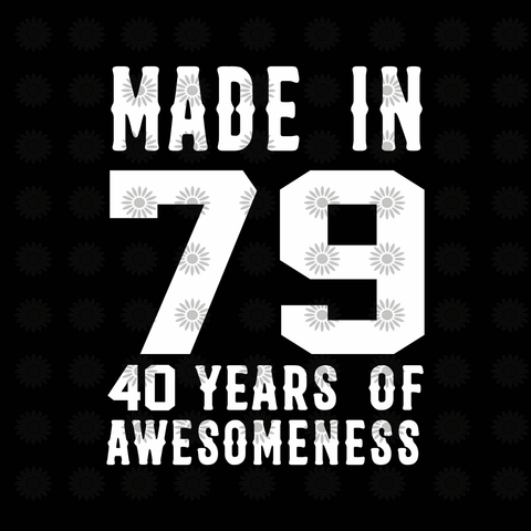 Made in 79 40 years of awesomeness svg, 40 years svg, 1979 svg, 1979 years, eps, dxf, svg, png file