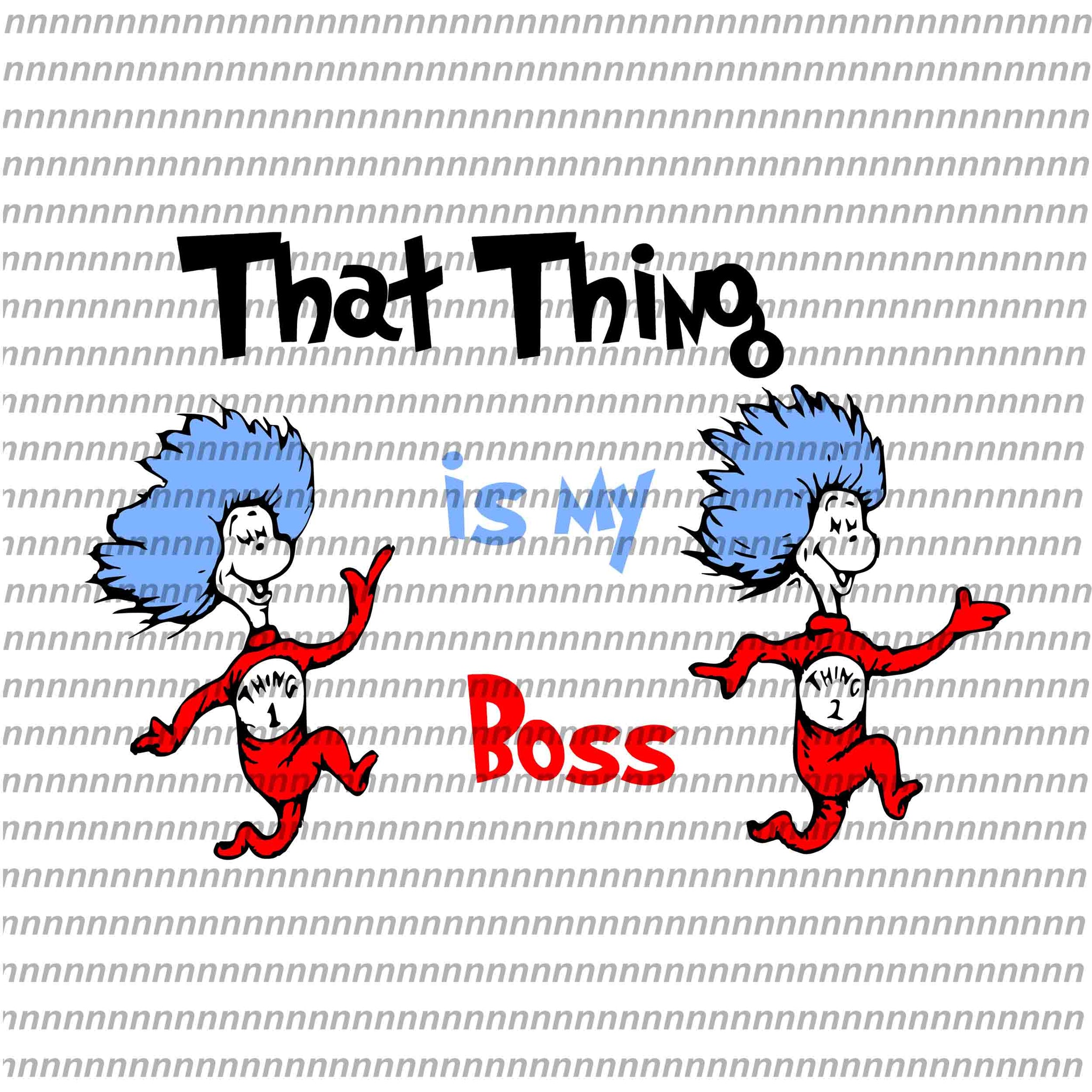 That thing is my boss,Dr Seuss svg, Dr Seuss vector,Dr Seuss quote, Dr Seuss design, Cat in the hat svg, thing 1 thing 2 thing 3, svg, png, dxf, eps file