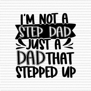 I'm not a step dad just a dad that stepped up svg, I'm not a step dad just a dad that stepped up png, I'm not a step dad just a dad that stepped up, step dad png, step dad svg, father day png, father svg, father svg, father png