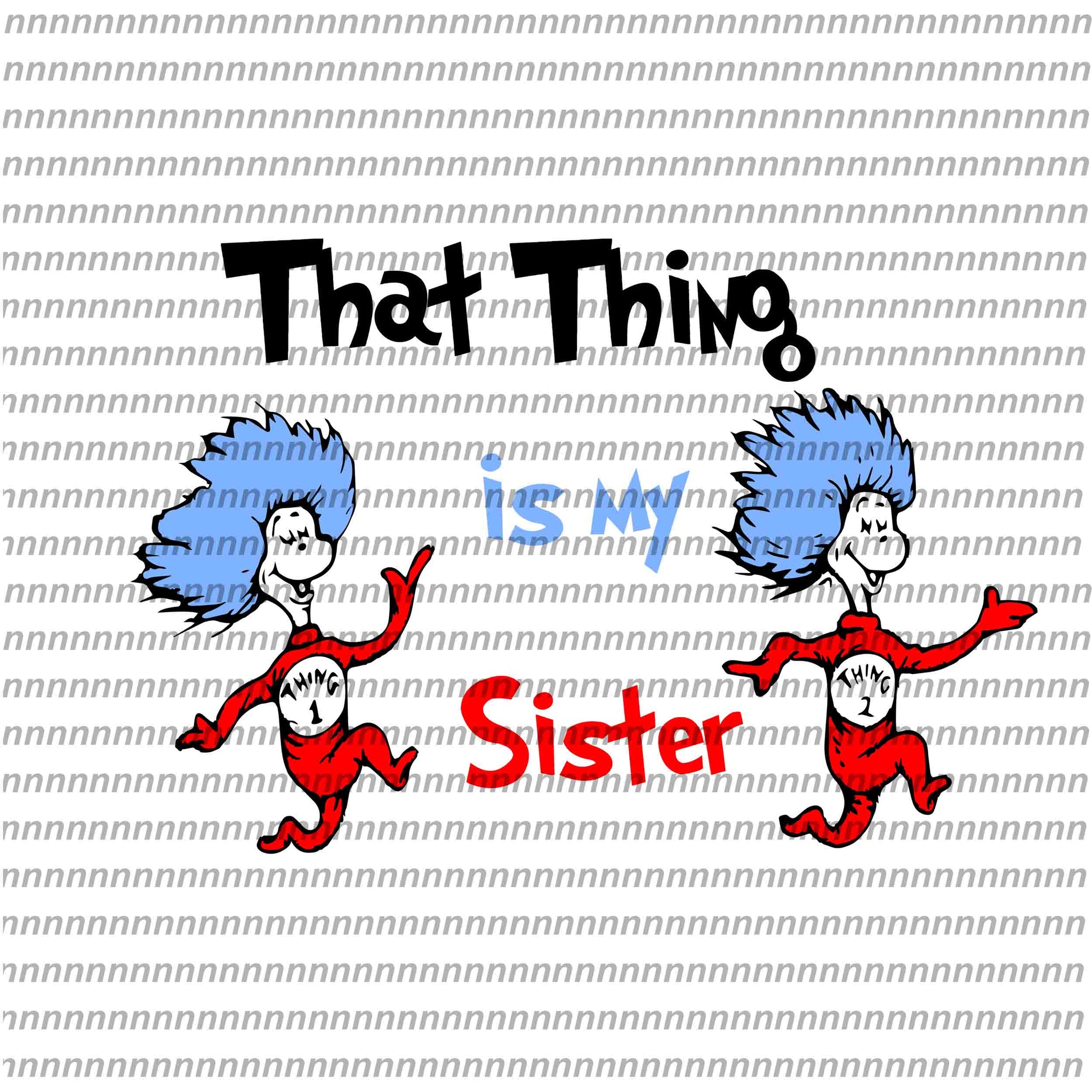 That thing is my sister,Dr Seuss svg, Dr Seuss vector,Dr Seuss quote, Dr Seuss design, Cat in the hat svg, thing 1 thing 2 thing 3, svg, png, dxf, eps file